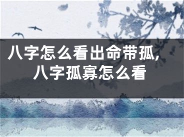 八字怎么看出命带孤,八字孤寡怎么看