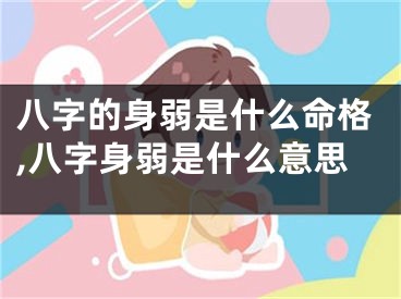 八字的身弱是什么命格,八字身弱是什么意思