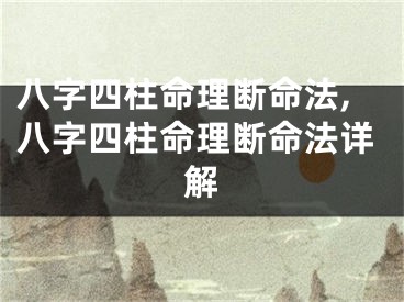 八字四柱命理断命法,八字四柱命理断命法详解