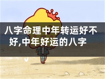 八字命理中年转运好不好,中年好运的八字