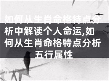 如何从生肖命格特点分析中解读个人命运,如何从生肖命格特点分析五行属性