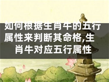 如何根据生肖牛的五行属性来判断其命格,生肖牛对应五行属性