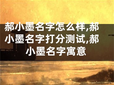 郝小墨名字怎么样,郝小墨名字打分测试,郝小墨名字寓意