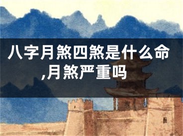 八字月煞四煞是什么命,月煞严重吗