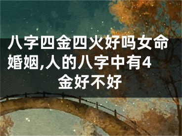 八字四金四火好吗女命婚姻,人的八字中有4金好不好