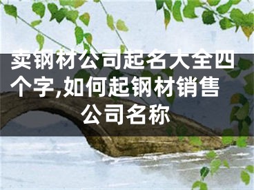 卖钢材公司起名大全四个字,如何起钢材销售公司名称