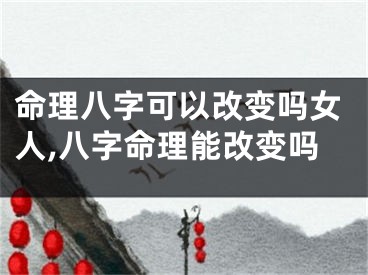 命理八字可以改变吗女人,八字命理能改变吗