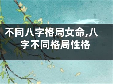 不同八字格局女命,八字不同格局性格