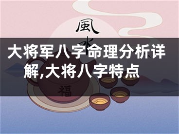 大将军八字命理分析详解,大将八字特点