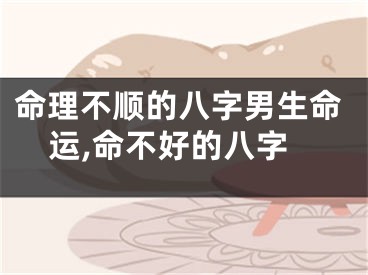 命理不顺的八字男生命运,命不好的八字