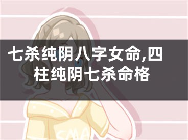 七杀纯阴八字女命,四柱纯阴七杀命格