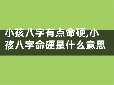 小孩八字有点命硬,小孩八字命硬是什么意思