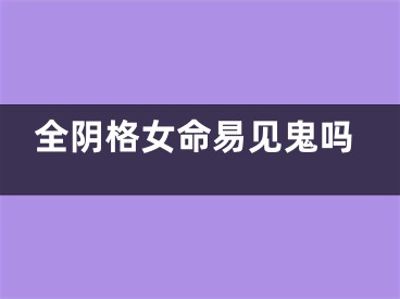 全阴格女命易见鬼吗