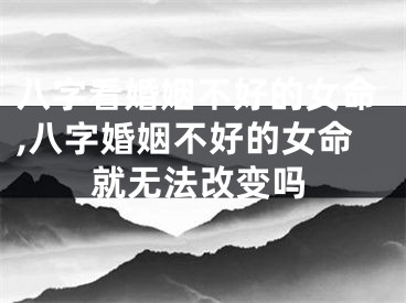 八字看婚姻不好的女命,八字婚姻不好的女命就无法改变吗