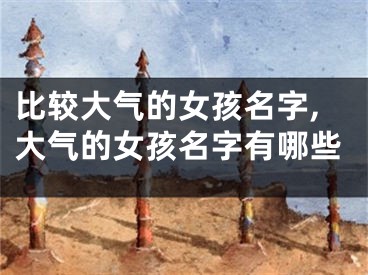 比较大气的女孩名字,大气的女孩名字有哪些