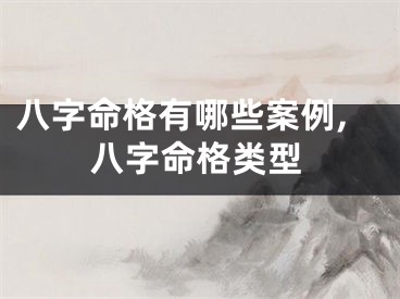 八字命格有哪些案例,八字命格类型