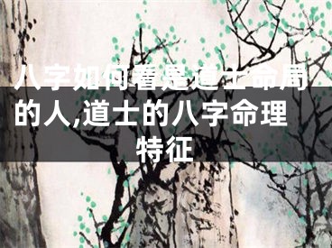 八字如何看是道士命局的人,道士的八字命理特征