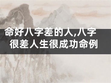 命好八字差的人,八字很差人生很成功命例