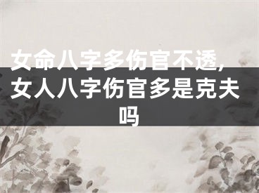 女命八字多伤官不透,女人八字伤官多是克夫吗
