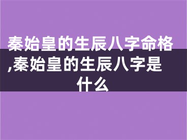 秦始皇的生辰八字命格,秦始皇的生辰八字是什么