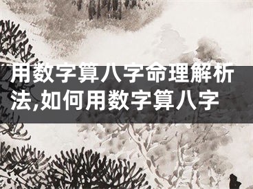 用数字算八字命理解析法,如何用数字算八字