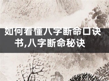 如何看懂八字断命口诀书,八字断命秘诀