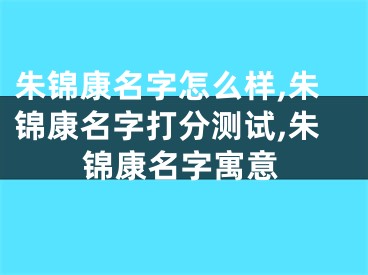 朱锦康名字怎么样,朱锦康名字打分测试,朱锦康名字寓意