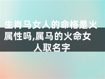 生肖马女人的命格是火属性吗,属马的火命女人取名字