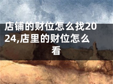 店铺的财位怎么找2024,店里的财位怎么看
