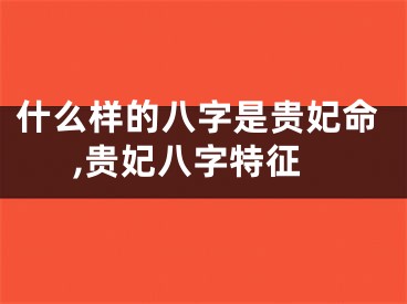 什么样的八字是贵妃命,贵妃八字特征