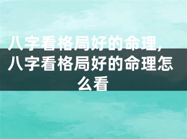 八字看格局好的命理,八字看格局好的命理怎么看