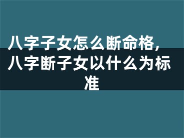 八字子女怎么断命格,八字断子女以什么为标准