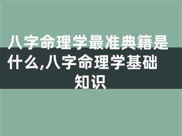 八字命理学最准典籍是什么,八字命理学基础知识