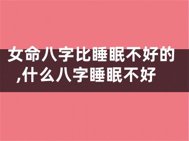 女命八字比睡眠不好的,什么八字睡眠不好