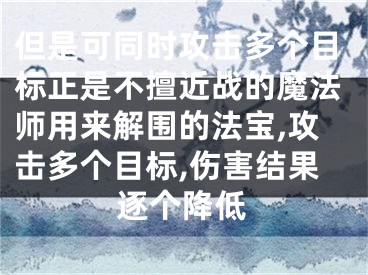 但是可同时攻击多个目标正是不擅近战的魔法师用来解围的法宝,攻击多个目标,伤害结果逐个降低
