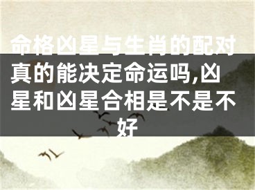 命格凶星与生肖的配对真的能决定命运吗,凶星和凶星合相是不是不好