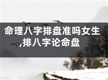 命理八字排盘准吗女生,排八字论命盘