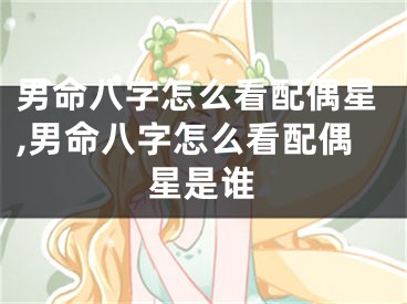 男命八字怎么看配偶星,男命八字怎么看配偶星是谁