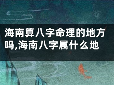 海南算八字命理的地方吗,海南八字属什么地