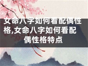 女命八字如何看配偶性格,女命八字如何看配偶性格特点