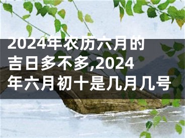 2024年农历六月的吉日多不多,2024年六月初十是几月几号
