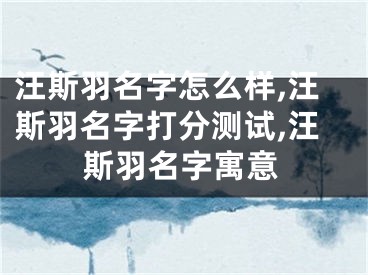 汪斯羽名字怎么样,汪斯羽名字打分测试,汪斯羽名字寓意