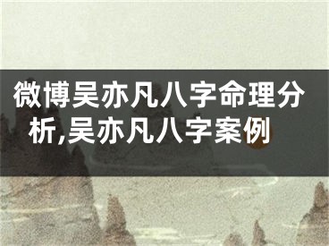 微博吴亦凡八字命理分析,吴亦凡八字案例