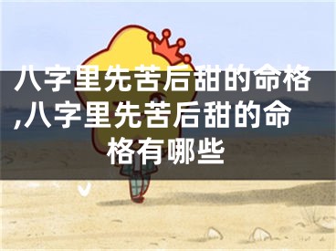 八字里先苦后甜的命格,八字里先苦后甜的命格有哪些