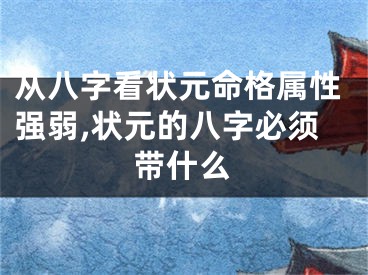从八字看状元命格属性强弱,状元的八字必须带什么