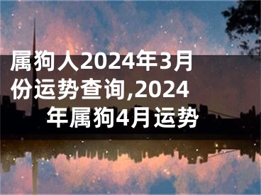 属狗人2024年3月份运势查询,2024年属狗4月运势