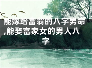 能嫁给富翁的八字男命,能娶富家女的男人八字