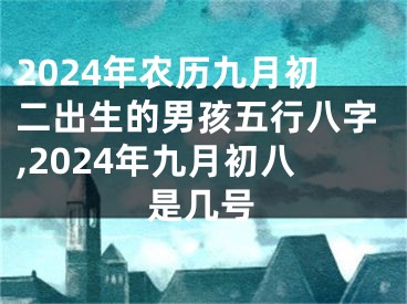 2024年农历九月初二出生的男孩五行八字,2024年九月初八是几号