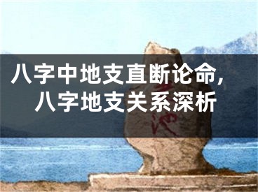 八字中地支直断论命,八字地支关系深析