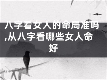 八字看女人的命局准吗,从八字看哪些女人命好
